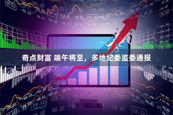 奇点财富 端午将至，多地纪委监委通报