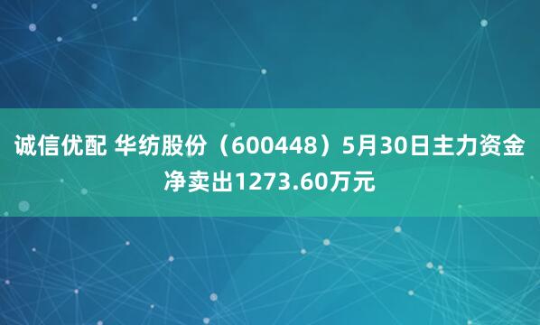 诚信优配 华纺股份（600448）5月30日主力资金净卖出1273.60万元