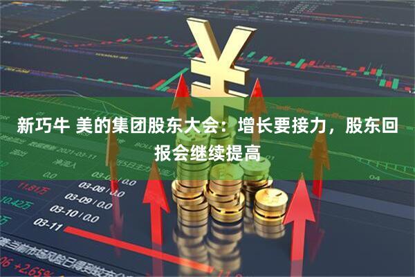新巧牛 美的集团股东大会：增长要接力，股东回报会继续提高