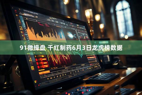 91微操盘 千红制药6月3日龙虎榜数据