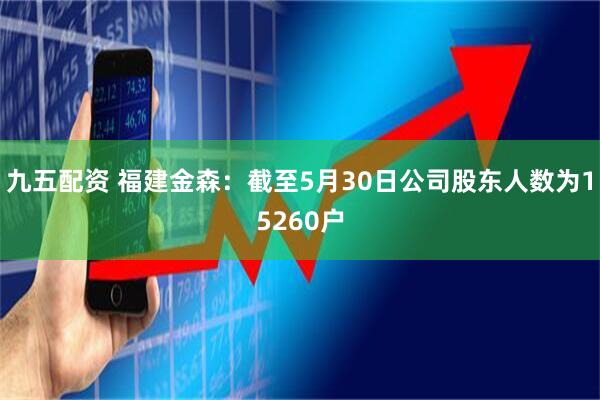 九五配资 福建金森：截至5月30日公司股东人数为15260户