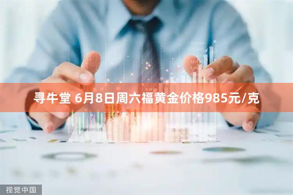 寻牛堂 6月8日周六福黄金价格985元/克