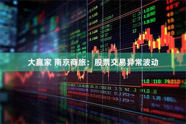 大赢家 南京商旅：股票交易异常波动