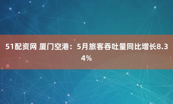 51配资网 厦门空港：5月旅客吞吐量同比增长8.34%