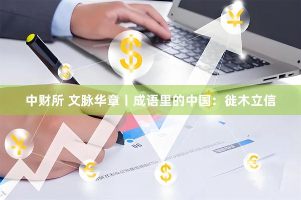 中财所 文脉华章丨成语里的中国：徙木立信