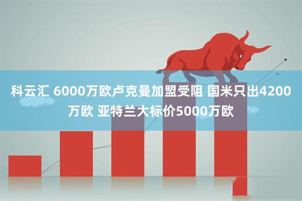 科云汇 6000万欧卢克曼加盟受阻 国米只出4200万欧 亚特兰大标价5000万欧