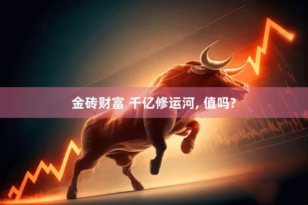 金砖财富 千亿修运河, 值吗?