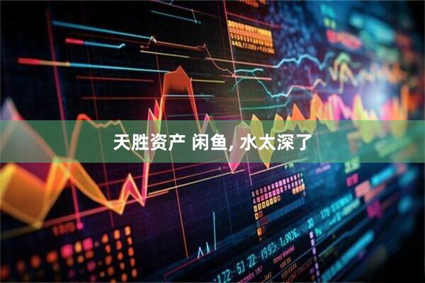 天胜资产 闲鱼, 水太深了