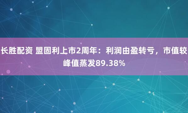长胜配资 盟固利上市2周年：利润由盈转亏，市值较峰值蒸发89.38%
