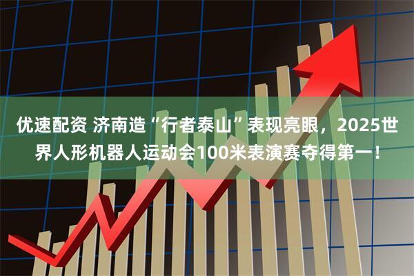 优速配资 济南造“行者泰山”表现亮眼，2025世界人形机器人运动会100米表演赛夺得第一！