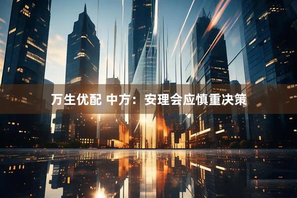 万生优配 中方：安理会应慎重决策
