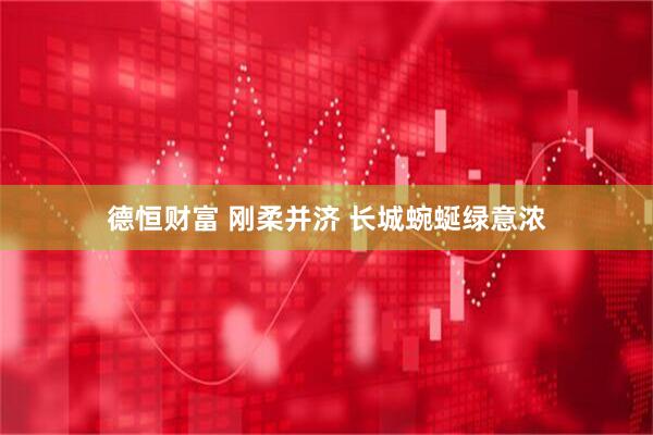德恒财富 刚柔并济 长城蜿蜒绿意浓