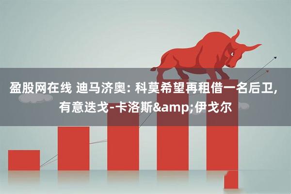 盈股网在线 迪马济奥: 科莫希望再租借一名后卫, 有意迭戈-卡洛斯&伊戈尔