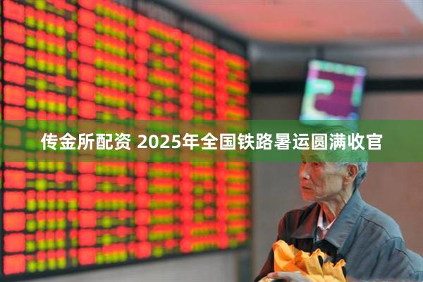 传金所配资 2025年全国铁路暑运圆满收官