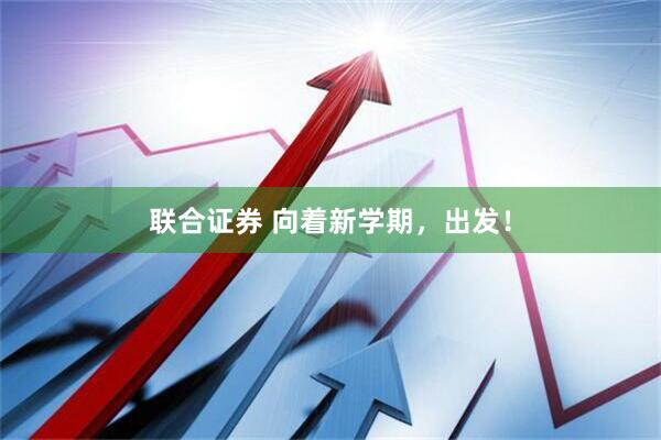 联合证券 向着新学期，出发！