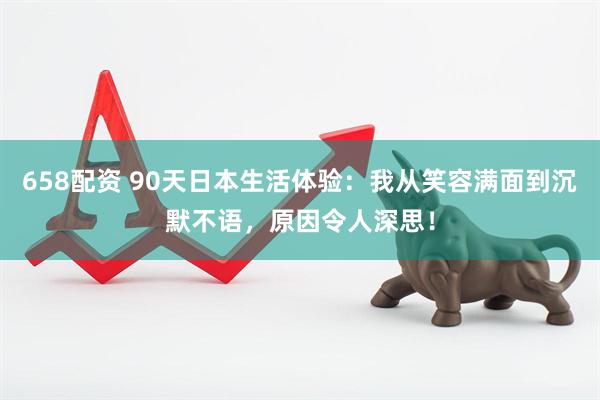 658配资 90天日本生活体验：我从笑容满面到沉默不语，原因令人深思！