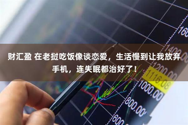 财汇盈 在老挝吃饭像谈恋爱，生活慢到让我放弃手机，连失眠都治好了！