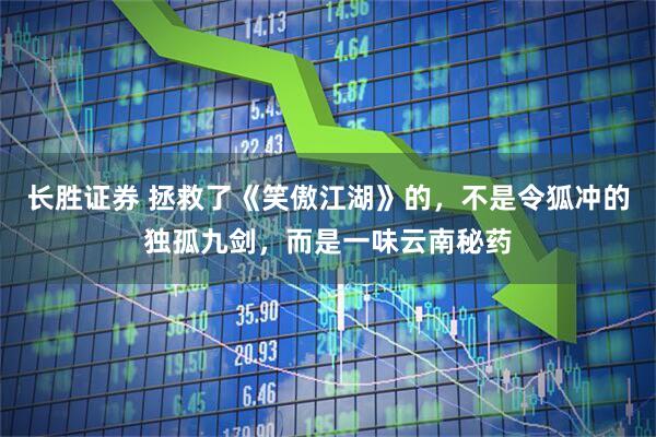 长胜证券 拯救了《笑傲江湖》的，不是令狐冲的独孤九剑，而是一味云南秘药