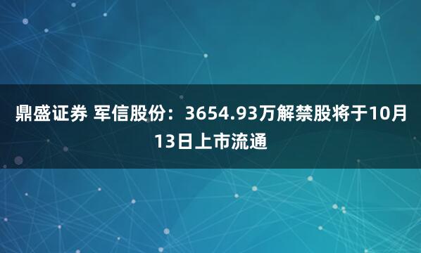 鼎盛证券 军信股份：3654.93万解禁股将于10月13日上市流通