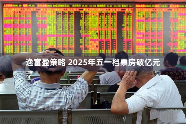 逸富盈策略 2025年五一档票房破亿元