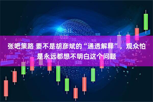 张吧策路 要不是胡彦斌的“通透解释”,观众怕是永远都想不明白这个问题