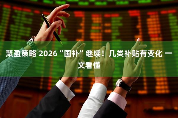 聚盈策略 2026“国补”继续！几类补贴有变化 一文看懂