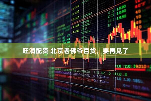 旺润配资 北京老佛爷百货，要再见了