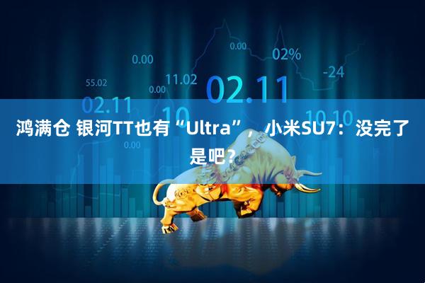 鸿满仓 银河TT也有“Ultra”,小米SU7:没完了是吧?